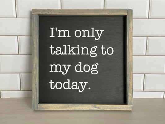 9x9 frame saying I'm only talking to my dog today. Vinyl letters applied to wood with stained wood frame.